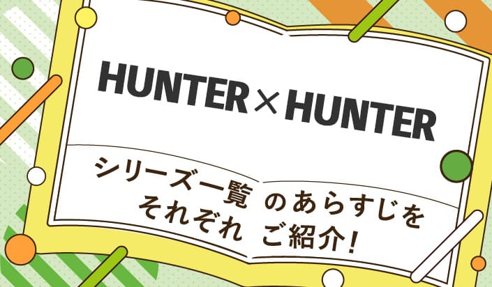 HUNTER×HUNTER（ハンターハンター）シリーズ一覧のあらすじをそれぞれご紹介！