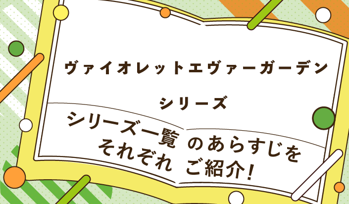 ヴァイオレットエヴァーガーデンシリーズ一覧のあらすじをそれぞれご紹介！