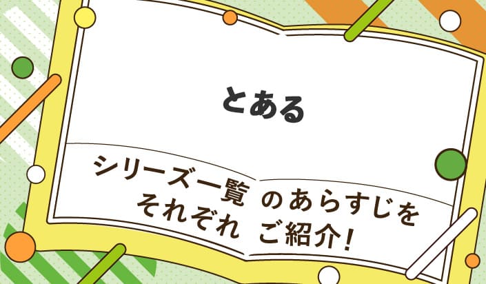 とあるシリーズ一覧のあらすじをそれぞれご紹介