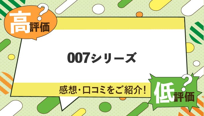 007シリーズの感想・口コミを紹介！