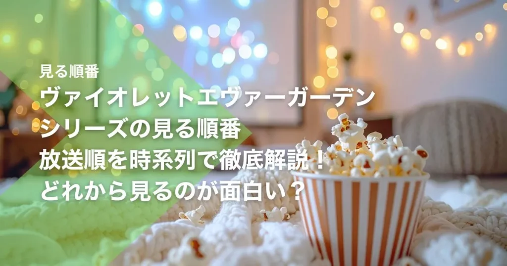 ヴァイオレットエヴァーガーデンシリーズの見る順番｜放送順を時系列で徹底解説！どれから見るのが面白い？