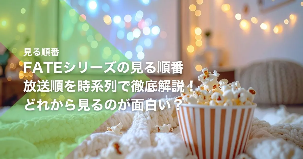 Fateシリーズの見る順番|放送順を時系列で徹底解説!どれから見るのが面白い?