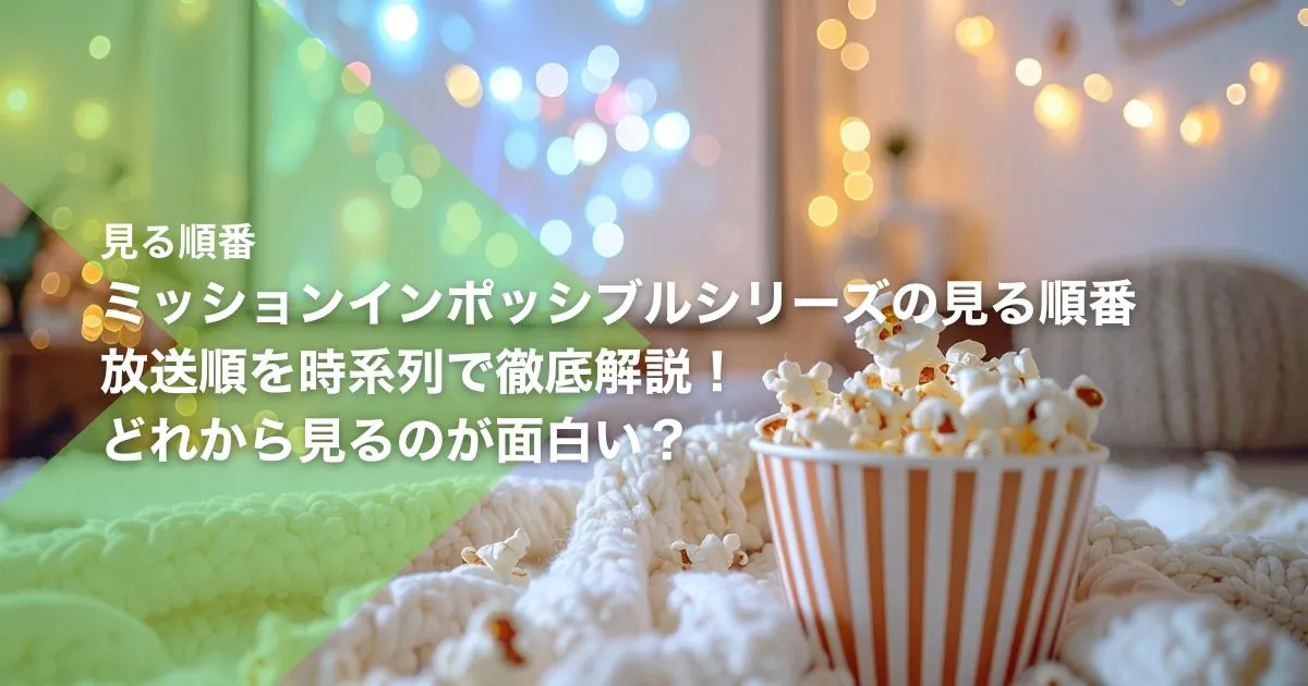 ミッションインポッシブルシリーズの見る順番|放送順を時系列で徹底解説!どれから見るのが面白い?